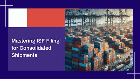 Mastering ISF Filing for Consolidated Shipments: Tips and Considerations