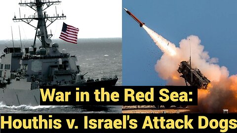 War in the Red Sea: Houthis vs. Israel's Attack Dogs