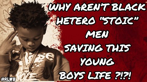 #RLWB | Why Aren't HETERO BLACK "STOIC" MEN TRYING TO SAVE THIS 9 YEAR OLD RAPPERS LIFE ?!?!