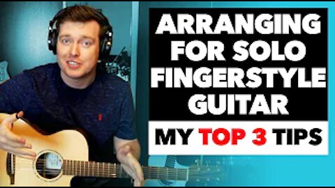 Arranging Music for Solo Fingerstyle Guitar: My Top 3 Tips