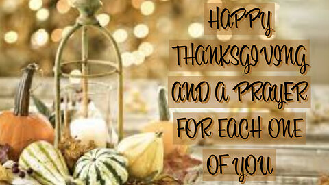 HAPPY THANKSGIVING AND A PRAYER FOR EACH ONE OF YOU