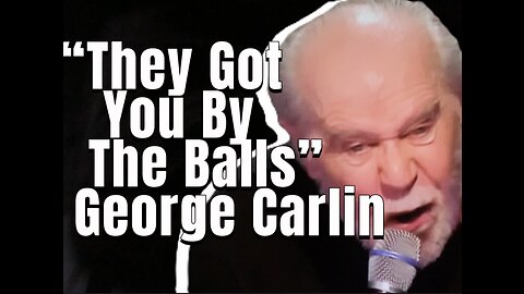 “They got you by the balls” George Carlin