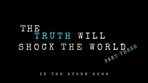 In The Storm News presents: 'The Truth Will Shock The World' Part Three 1/7