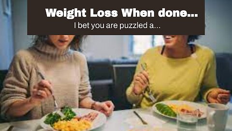 Weight Loss When done correctly