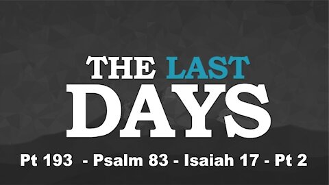 Psalm 83 - Isaiah 17 - Pt 2 - The Last Days Pt 193