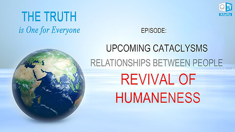 Upcoming Cataclysms. Relationships Between People. Revival of Humaneness. Truth is One for Everyone