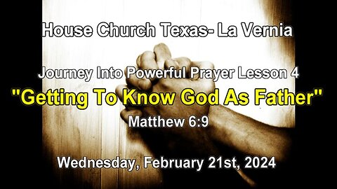 Journey Into Powerful Prayer Lesson 4 -Getting To Know God As "Father"- Matthew 6:9- (2-21-2024)