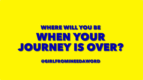 WHERE WILL YOU BE WHEN YOUR JOURNEY IS OVER?