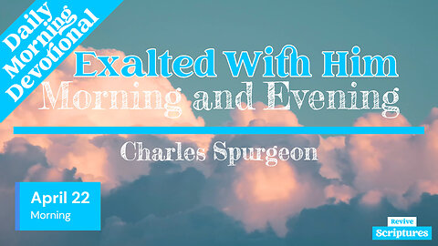 April 22 Morning Devotional | Exalted With Him | Morning and Evening by Charles Spurgeon