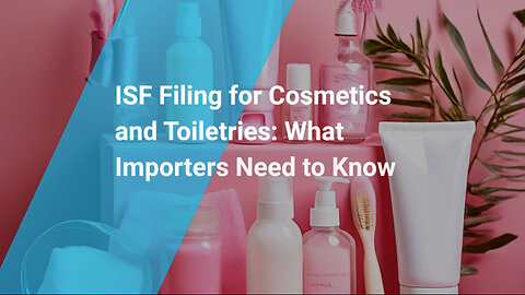 Navigating ISF Filing for Cosmetics and Toiletry Imports: Essential Guidelines