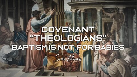 Sam Adams - Covenant "Theologians": Baptism is NOT for Babies