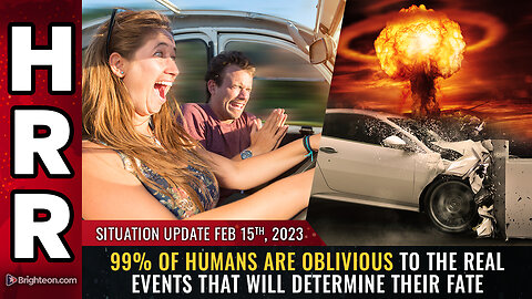 Situation Update, 2/15/23 - 99% of humans are OBLIVIOUS to the REAL events...