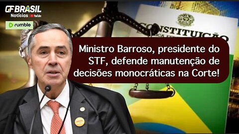 Ministro Barroso, presidente do STF, defende manutenção de decisões monocráticas na Corte!