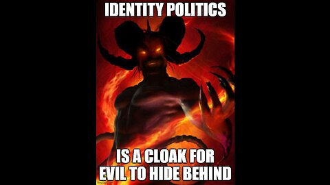 identity politics is a cloak for evil to hide behine