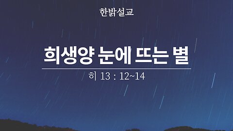 [설교] 희생양 눈에 뜨는 별 (히13 : 12~14) 230605(일) 한밝모바일교회 김시환 목사