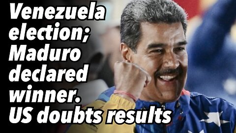Venezuela election; Maduro declared winner. US doubts results