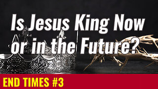 END TIMES #3: Is Jesus King Now or in the Future?