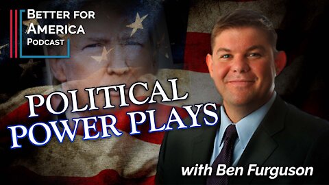 Better For America: Political Power Plays with Ben Ferguson
