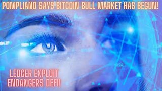 Pompliano Says Bitcoin Bull Market Has Begun! Ledger Exploit Endangers DeFi!