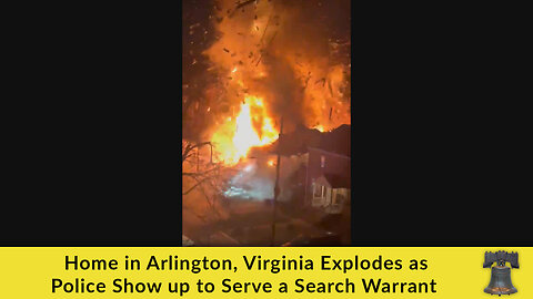 Home in Arlington, Virginia Explodes as Police Show up to Serve a Search Warrant