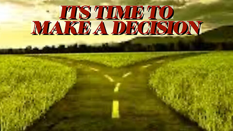 IT'S TIME TO MAKE A DECISION