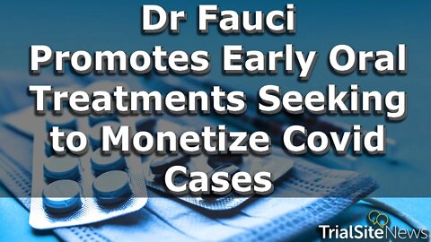 News Roundup | Fauci Out Selling Early Oral Treatments - Seeking to Monetize COVID-19 Cases