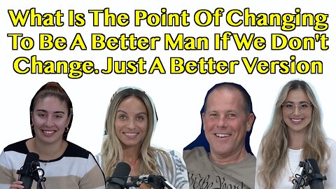 What Is The Point Of Changing To Be A Better Man If We Don't Change? Just A Better Version