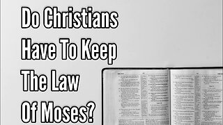 Do Christians Have To Keep The Law Of Moses?