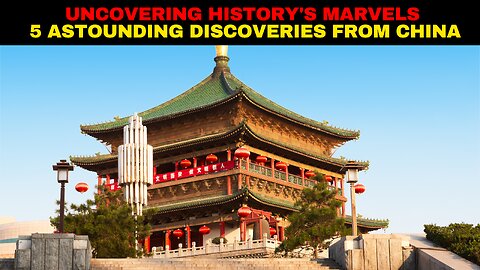 Uncovering History's Marvels: 5 Astounding Discoveries from China