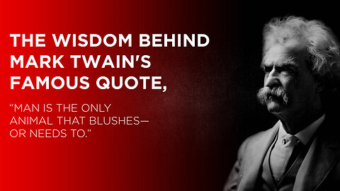 The wisdom behind Mark Twain's famous quote, “Man is the only animal that blushes—or needs to.”