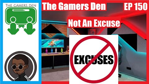 The Gamers Den EP 150 - Not An Excuse