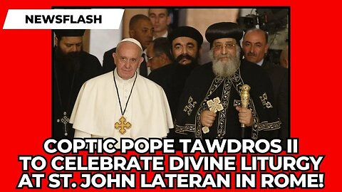 NEWSFLASH: Coptic Pope to Celebrate Liturgy at St. John Lateran Basilica in Rome!