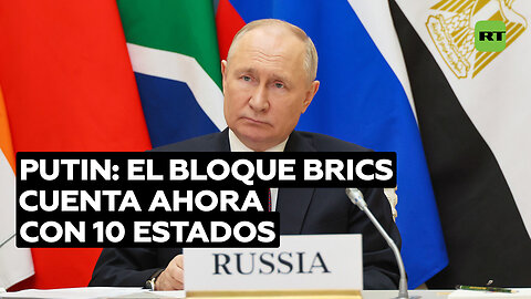 Putin: El bloque BRICS cuenta ahora con 10 Estados