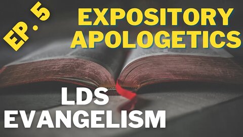 Expository Apologetics - LDS Evangelism - Episode 5