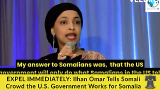 EXPEL IMMEDIATELY: Ilhan Omar Tells Somali Crowd the U.S. Government Works for Somalia