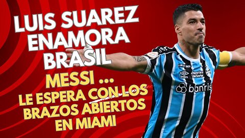 LUIS SUÁREZ: emotiva despedida en Gremio: Gol Decisivo y Futuro Incierto ¿junto a MESSI?