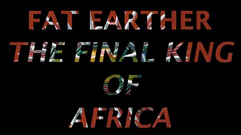 Fat Earther - The Final King of Africa