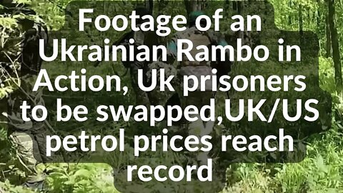 Footage of an Ukrainian Rambo in Action, Uk prisoners to be swapped,UK/US petrol prices reach record