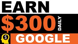 EARN MONEY $300 A DAY ONLINE WITH GOOGLE