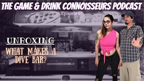 The Game & Drink Connoisseurs Podcast Episode 6: Unboxing What Makes A Dive Bar?