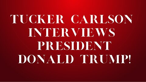 Tucker Carlson Interviews President Donald Trump