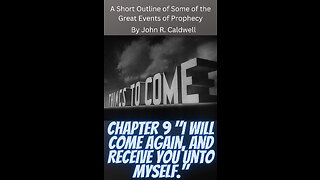 Things To Come, by John R. Caldwell, Chapter 9 "I Will Come Again, and Receive You Unto Myself."