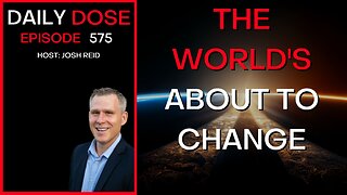 The World's About to Change | Ep. 575 - The Daily Dose