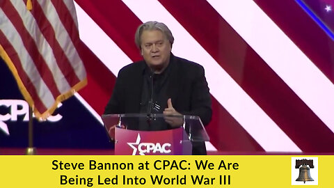 Steve Bannon at CPAC: We Are Being Led Into World War III