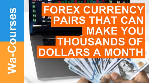 Forex Currency Pairs That Can Make You Thousands of Dollars a Month