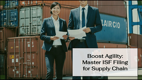 Maximizing Supply Chain Security: The Power of ISF Filing and Agile Adaptation