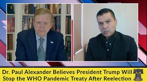 Dr. Paul Alexander Believes President Trump Will Stop the WHO Pandemic Treaty After Reelection