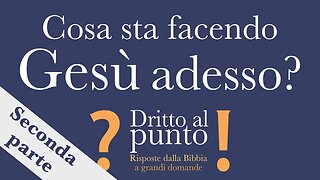 Cosa sta facendo Gesù adesso? - Seconda parte - Dritto al punto