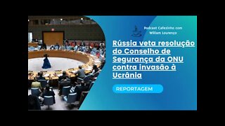 REPORTAGEM: RÚSSIA VETA RESOLUÇÃO DO CONSELHO DE SEGURANÇA DA ONU CONTRA INVASÃO À UCRÂNIA (ÁUDIO)