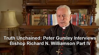 Truth Unchained: Peter Gumley Interviews Bishop Richard N. Williamson Part IV